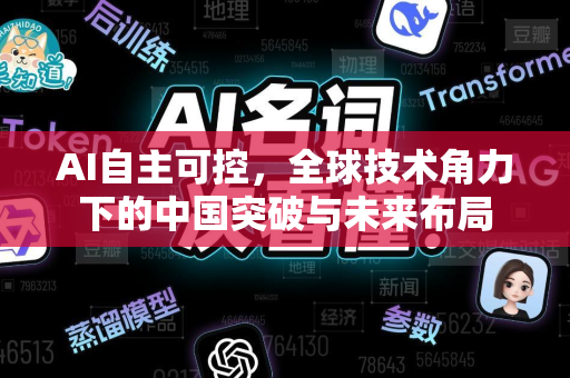 AI自主可控，全球技术角力下的中国突破与未来布局-第1张图片-星博讯网络科技知识-SEO优化技巧|AI知识科普|互联网行业干货大全