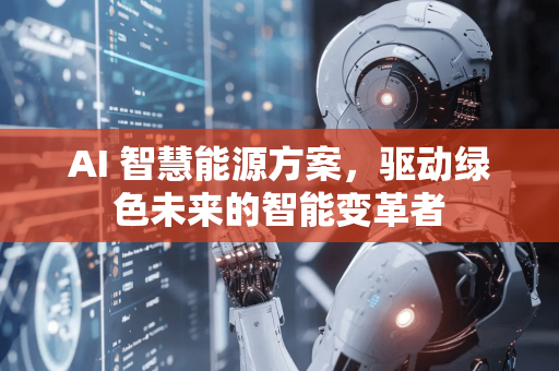AI 智慧能源方案，驱动绿色未来的智能变革者-第1张图片-星博讯网络科技知识-SEO优化技巧|AI知识科普|互联网行业干货大全