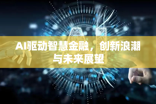 AI驱动智慧金融，创新浪潮与未来展望-第1张图片-星博讯网络科技知识-SEO优化技巧|AI知识科普|互联网行业干货大全
