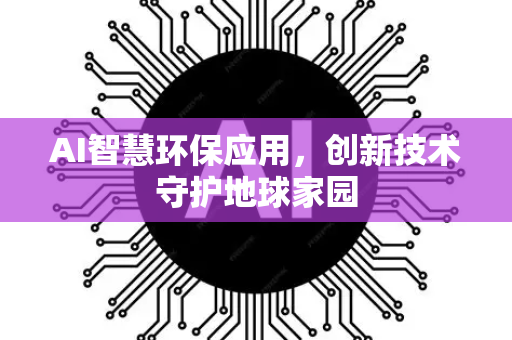 AI智慧环保应用，创新技术守护地球家园-第1张图片-星博讯网络科技知识-SEO优化技巧|AI知识科普|互联网行业干货大全