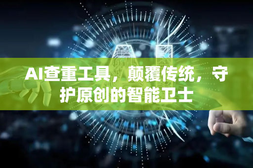 AI查重工具,颠覆传统,守护原创的智能卫士-第1张图片-星博讯网络科技知识-SEO优化技巧|AI知识科普|互联网行业干货大全 AI查重工具,颠覆传统,守护原创的智能卫士-第1张图片-星博讯网络科技知识-SEO优化技巧|AI知识科普|互联网行业干货大全