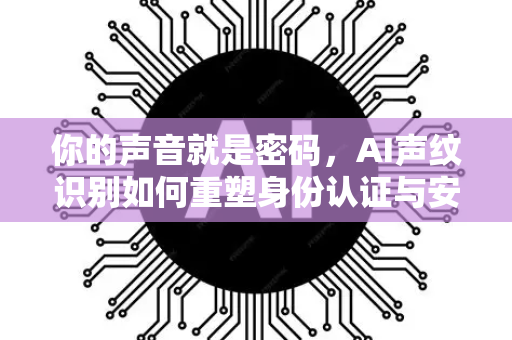 你的声音就是密码，AI声纹识别如何重塑身份认证与安全未来-第1张图片-星博讯网络科技知识-SEO优化技巧|AI知识科普|互联网行业干货大全