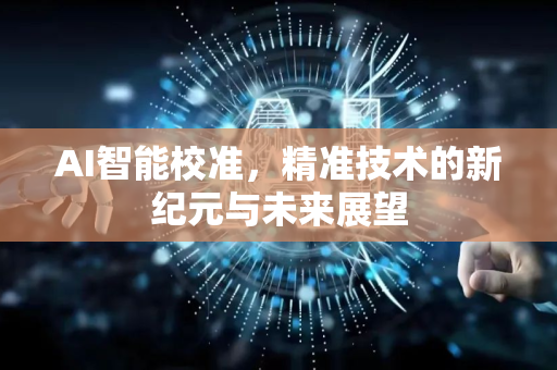 AI智能校准，精准技术的新纪元与未来展望