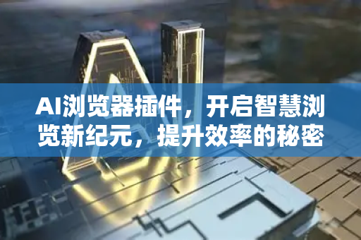 AI浏览器插件，开启智慧浏览新纪元，提升效率的秘密武器-第1张图片-星博讯网络科技知识-SEO优化技巧|AI知识科普|互联网行业干货大全