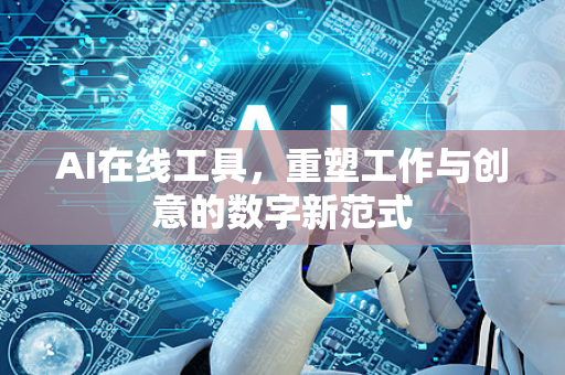 AI在线工具，重塑工作与创意的数字新范式-第1张图片-星博讯网络科技知识-SEO优化技巧|AI知识科普|互联网行业干货大全
