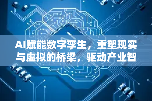 AI赋能数字孪生,重塑现实与虚拟的桥梁,驱动产业智能化变革的未来已来-第1张图片-星博讯网络科技知识-SEO优化技巧|AI知识科普|互联网行业干货大全 AI赋能数字孪生,重塑现实与虚拟的桥梁,驱动产业智能化变革的未来已来-第1张图片-星博讯网络科技知识-SEO优化技巧|AI知识科普|互联网行业干货大全