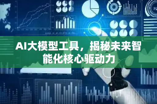 AI大模型工具，揭秘未来智能化核心驱动力-第1张图片-星博讯网络科技知识-SEO优化技巧|AI知识科普|互联网行业干货大全