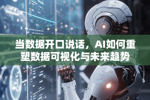 当数据开口说话，AI如何重塑数据可视化与未来趋势-第1张图片-星博讯网络科技知识-SEO优化技巧|AI知识科普|互联网行业干货大全