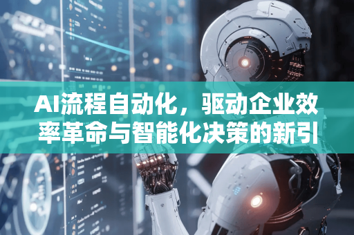 AI流程自动化，驱动企业效率革命与智能化决策的新引擎-第1张图片-星博讯网络科技知识-SEO优化技巧|AI知识科普|互联网行业干货大全