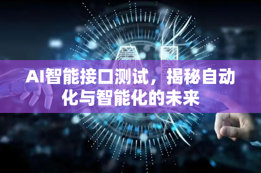 AI智能接口测试，揭秘自动化与智能化的未来-第1张图片-星博讯网络科技知识-SEO优化技巧|AI知识科普|互联网行业干货大全