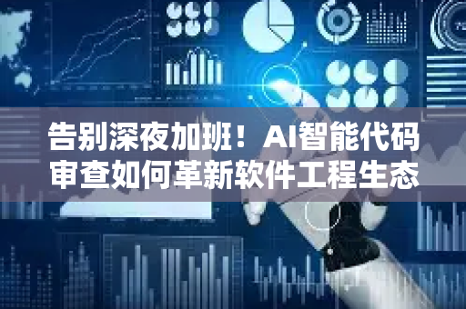 告别深夜加班！AI智能代码审查如何革新软件工程生态-第1张图片-星博讯网络科技知识-SEO优化技巧|AI知识科普|互联网行业干货大全