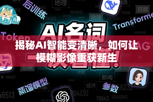 揭秘AI智能变清晰，如何让模糊影像重获新生-第1张图片-星博讯网络科技知识-SEO优化技巧|AI知识科普|互联网行业干货大全