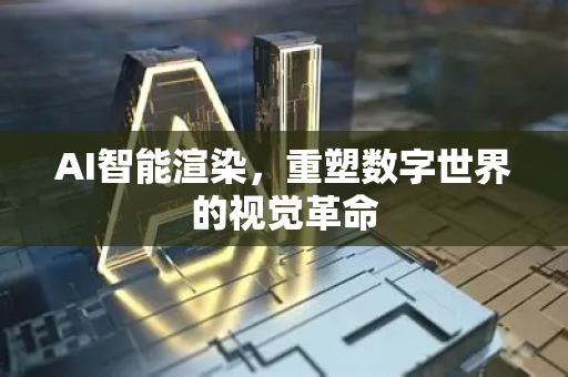 AI智能渲染，重塑数字世界的视觉革命-第1张图片-星博讯网络科技知识-SEO优化技巧|AI知识科普|互联网行业干货大全