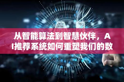 从智能算法到智慧伙伴,AI推荐系统如何重塑我们的数字生活-第1张图片-星博讯网络科技知识-SEO优化技巧|AI知识科普|互联网行业干货大全 从智能算法到智慧伙伴,AI推荐系统如何重塑我们的数字生活-第1张图片-星博讯网络科技知识-SEO优化技巧|AI知识科普|互联网行业干货大全