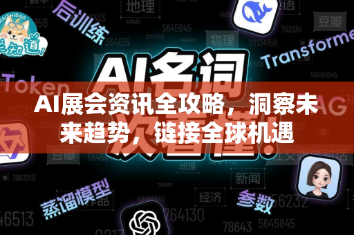 AI展会资讯全攻略，洞察未来趋势，链接全球机遇-第1张图片-星博讯网络科技知识-SEO优化技巧|AI知识科普|互联网行业干货大全