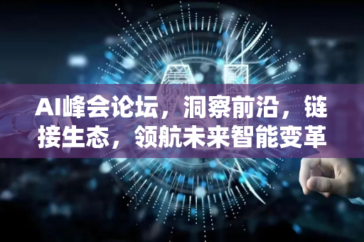 AI峰会论坛，洞察前沿，链接生态，领航未来智能变革-第1张图片-星博讯网络科技知识-SEO优化技巧|AI知识科普|互联网行业干货大全