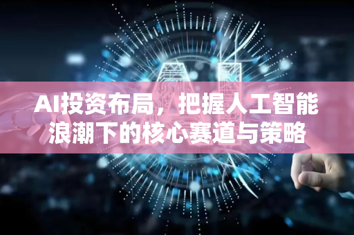 AI投资布局,把握人工智能浪潮下的核心赛道与策略-第1张图片-星博讯网络科技知识-SEO优化技巧|AI知识科普|互联网行业干货大全 AI投资布局,把握人工智能浪潮下的核心赛道与策略-第1张图片-星博讯网络科技知识-SEO优化技巧|AI知识科普|互联网行业干货大全