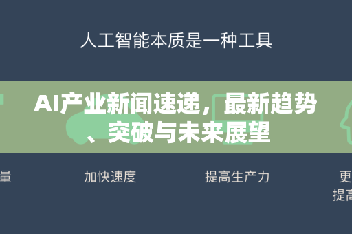 AI产业新闻速递，最新趋势、突破与未来展望-第1张图片-星博讯网络科技知识-SEO优化技巧|AI知识科普|互联网行业干货大全