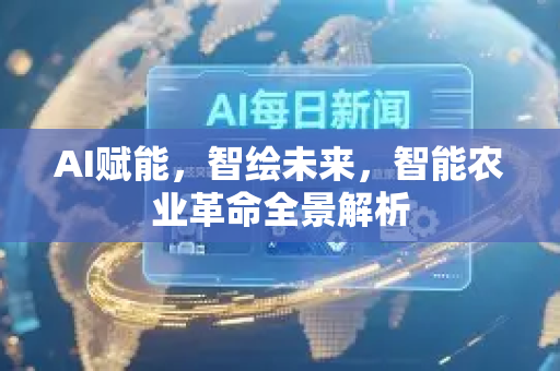 AI赋能，智绘未来，智能农业革命全景解析