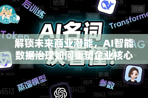 解锁未来商业潜能，AI智能数据治理如何重塑企业核心竞争力-第1张图片-星博讯网络科技知识-SEO优化技巧|AI知识科普|互联网行业干货大全