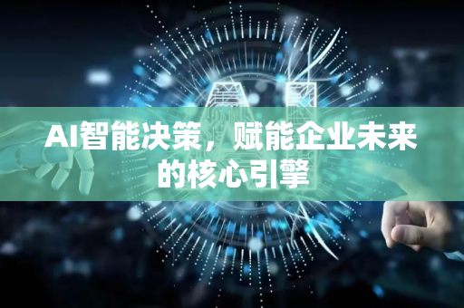 AI智能决策，赋能企业未来的核心引擎-第1张图片-星博讯网络科技知识-SEO优化技巧|AI知识科普|互联网行业干货大全