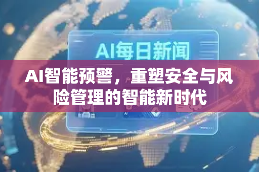AI智能预警,重塑安全与风险管理的智能新时代-第1张图片-星博讯网络科技知识-SEO优化技巧|AI知识科普|互联网行业干货大全 AI智能预警,重塑安全与风险管理的智能新时代-第1张图片-星博讯网络科技知识-SEO优化技巧|AI知识科普|互联网行业干货大全