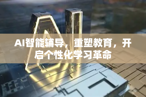 AI智能辅导，重塑教育，开启个性化学习革命-第1张图片-星博讯网络科技知识-SEO优化技巧|AI知识科普|互联网行业干货大全