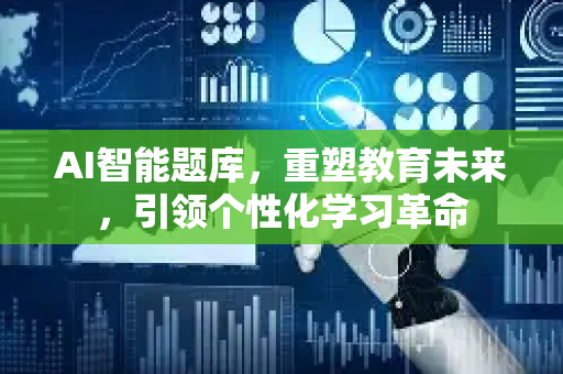 AI智能题库，重塑教育未来，引领个性化学习革命-第1张图片-星博讯网络科技知识-SEO优化技巧|AI知识科普|互联网行业干货大全