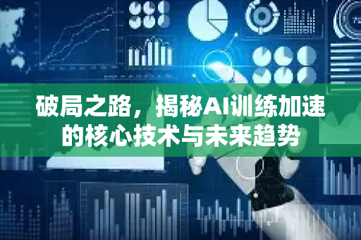破局之路，揭秘AI训练加速的核心技术与未来趋势