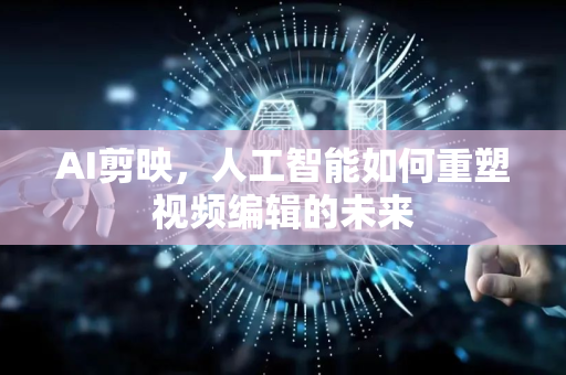 AI剪映，人工智能如何重塑视频编辑的未来-第1张图片-星博讯网络科技知识-SEO优化技巧|AI知识科普|互联网行业干货大全