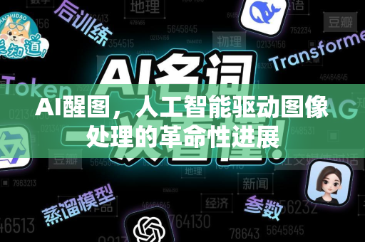 AI醒图，人工智能驱动图像处理的革命性进展-第1张图片-星博讯网络科技知识-SEO优化技巧|AI知识科普|互联网行业干货大全