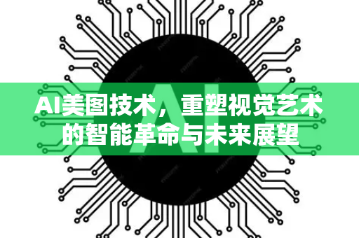 AI美图技术，重塑视觉艺术的智能革命与未来展望-第1张图片-星博讯网络科技知识-SEO优化技巧|AI知识科普|互联网行业干货大全