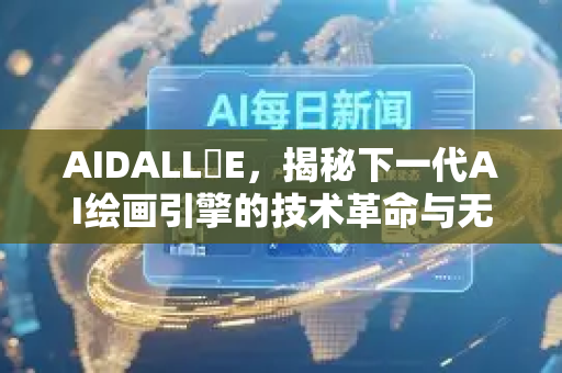 AIDALL・E,揭秘下一代AI绘画引擎的技术革命与无限可能-第1张图片-星博讯网络科技知识-SEO优化技巧|AI知识科普|互联网行业干货大全 AIDALL・E,揭秘下一代AI绘画引擎的技术革命与无限可能-第1张图片-星博讯网络科技知识-SEO优化技巧|AI知识科普|互联网行业干货大全
