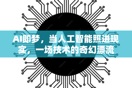 AI即梦,当人工智能照进现实,一场技术的奇幻漂流-第1张图片-星博讯网络科技知识-SEO优化技巧|AI知识科普|互联网行业干货大全 AI即梦,当人工智能照进现实,一场技术的奇幻漂流-第1张图片-星博讯网络科技知识-SEO优化技巧|AI知识科普|互联网行业干货大全