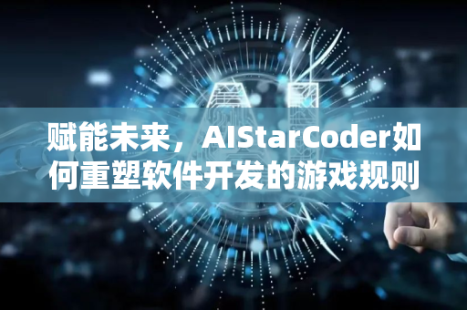 赋能未来,AIStarCoder如何重塑软件开发的游戏规则-第1张图片-星博讯网络科技知识-SEO优化技巧|AI知识科普|互联网行业干货大全 赋能未来,AIStarCoder如何重塑软件开发的游戏规则-第1张图片-星博讯网络科技知识-SEO优化技巧|AI知识科普|互联网行业干货大全