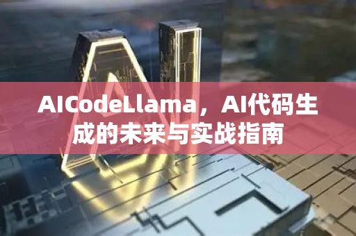 AICodeLlama，AI代码生成的未来与实战指南-第1张图片-星博讯网络科技知识-SEO优化技巧|AI知识科普|互联网行业干货大全