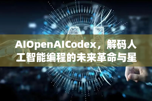 AIOpenAICodex,解码人工智能编程的未来革命与星博讯网络的应用实践-第1张图片-星博讯网络科技知识-SEO优化技巧|AI知识科普|互联网行业干货大全 AIOpenAICodex,解码人工智能编程的未来革命与星博讯网络的应用实践-第1张图片-星博讯网络科技知识-SEO优化技巧|AI知识科普|互联网行业干货大全