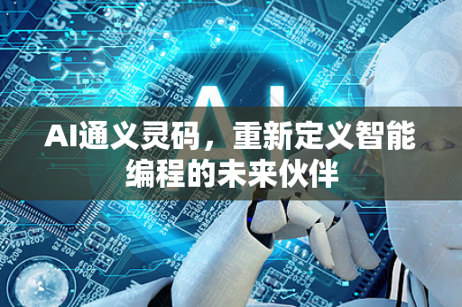 AI通义灵码,重新定义智能编程的未来伙伴-第1张图片-星博讯网络科技知识-SEO优化技巧|AI知识科普|互联网行业干货大全 AI通义灵码,重新定义智能编程的未来伙伴-第1张图片-星博讯网络科技知识-SEO优化技巧|AI知识科普|互联网行业干货大全