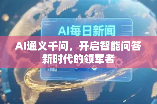 AI通义千问,开启智能问答新时代的领军者-第1张图片-星博讯网络科技知识-SEO优化技巧|AI知识科普|互联网行业干货大全 AI通义千问,开启智能问答新时代的领军者-第1张图片-星博讯网络科技知识-SEO优化技巧|AI知识科普|互联网行业干货大全