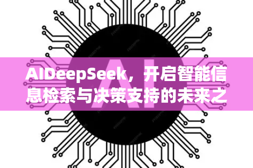 AIDeepSeek，开启智能信息检索与决策支持的未来之门