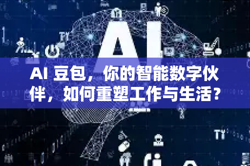 AI 豆包，你的智能数字伙伴，如何重塑工作与生活？