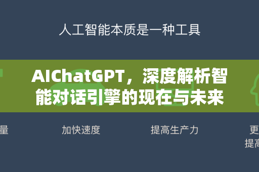 AIChatGPT，深度解析智能对话引擎的现在与未来