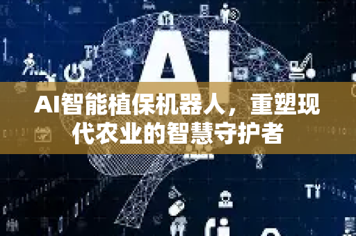 AI智能植保机器人，重塑现代农业的智慧守护者-第1张图片-星博讯网络科技知识-SEO优化技巧|AI知识科普|互联网行业干货大全