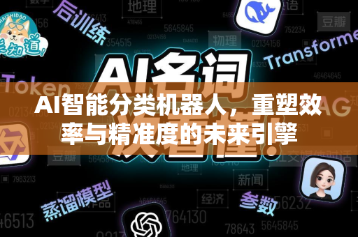 AI智能分类机器人，重塑效率与精准度的未来引擎-第1张图片-星博讯网络科技知识-SEO优化技巧|AI知识科普|互联网行业干货大全