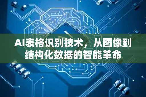 AI表格识别技术，从图像到结构化数据的智能革命-第1张图片-星博讯网络科技知识-SEO优化技巧|AI知识科普|互联网行业干货大全