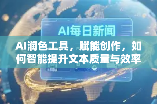 AI润色工具，赋能创作，如何智能提升文本质量与效率？-第1张图片-星博讯网络科技知识-SEO优化技巧|AI知识科普|互联网行业干货大全