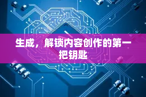 生成，解锁内容创作的第一把钥匙-第1张图片-星博讯网络科技知识-SEO优化技巧|AI知识科普|互联网行业干货大全