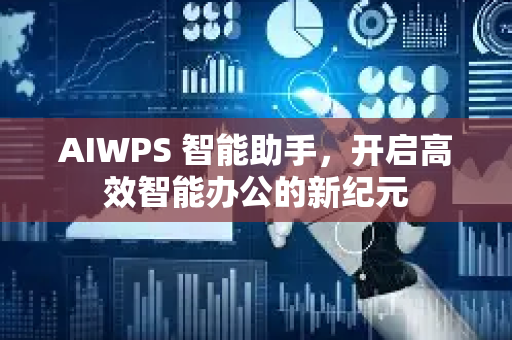 AIWPS 智能助手，开启高效智能办公的新纪元-第1张图片-星博讯网络科技知识-SEO优化技巧|AI知识科普|互联网行业干货大全