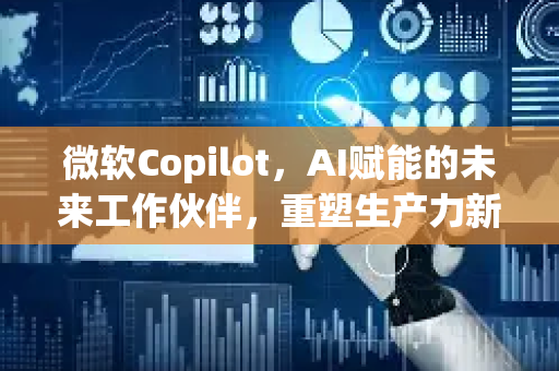 微软Copilot，AI赋能的未来工作伙伴，重塑生产力新范式-第1张图片-星博讯网络科技知识-SEO优化技巧|AI知识科普|互联网行业干货大全