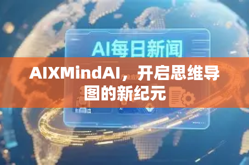 AIXMindAI，开启思维导图的新纪元-第1张图片-星博讯网络科技知识-SEO优化技巧|AI知识科普|互联网行业干货大全